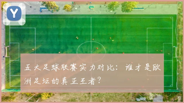 五大足球联赛实力对比：谁才是欧洲足坛的真正王者？