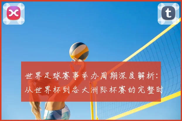 世界足球赛事举办周期深度解析：从世界杯到各大洲际杯赛的完整时间线