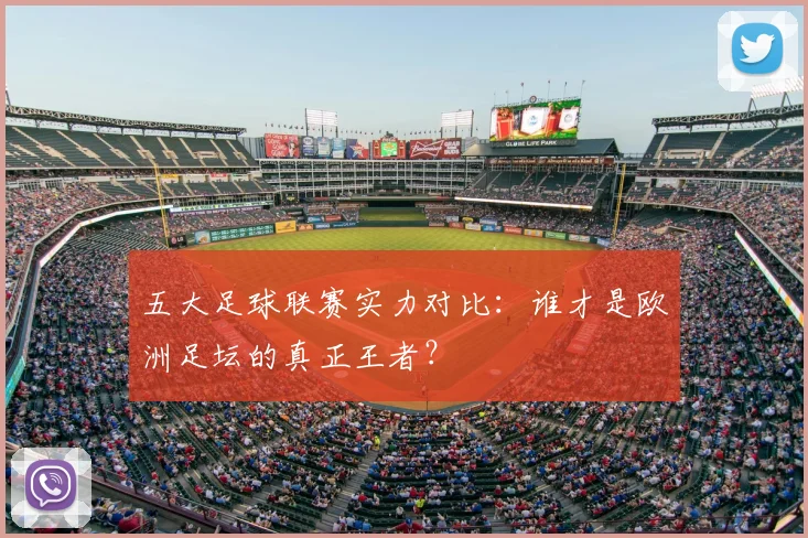 五大足球联赛实力对比：谁才是欧洲足坛的真正王者？