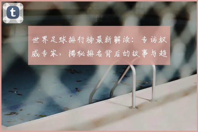 世界足球排行榜最新解读：专访权威专家，揭秘排名背后的故事与趋势