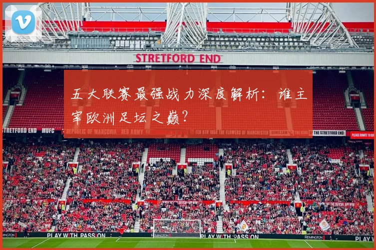 五大联赛最强战力深度解析：谁主宰欧洲足坛之巅？