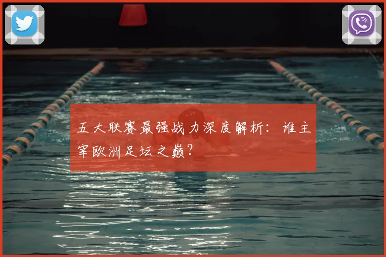 五大联赛最强战力深度解析：谁主宰欧洲足坛之巅？
