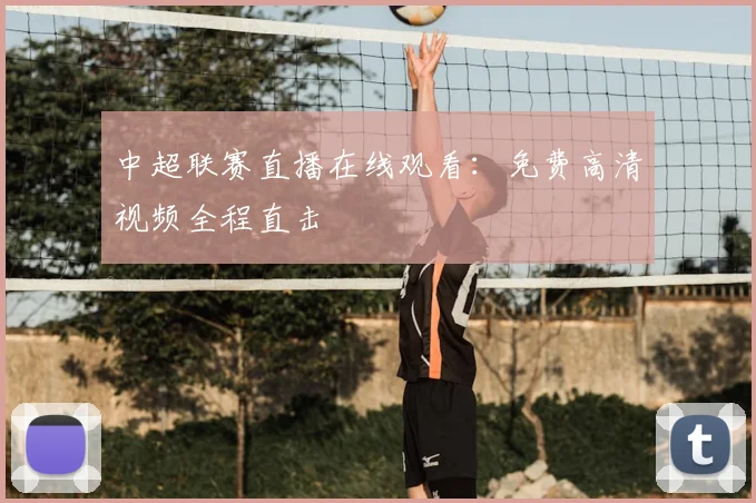 中超联赛直播在线观看：免费高清视频全程直击