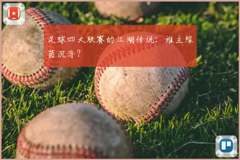 足球四大联赛的江湖传说：谁主绿茵沉浮？