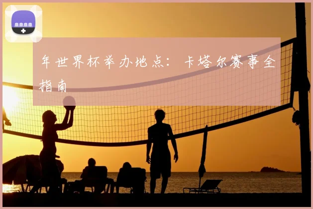 年世界杯举办地点：卡塔尔赛事全指南
