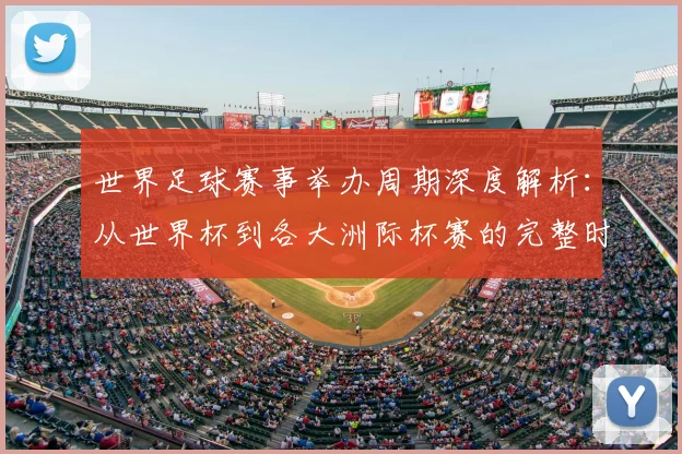 世界足球赛事举办周期深度解析：从世界杯到各大洲际杯赛的完整时间线