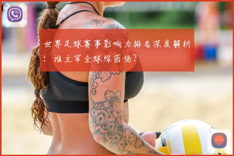 世界足球赛事影响力排名深度解析：谁主宰全球绿茵场？