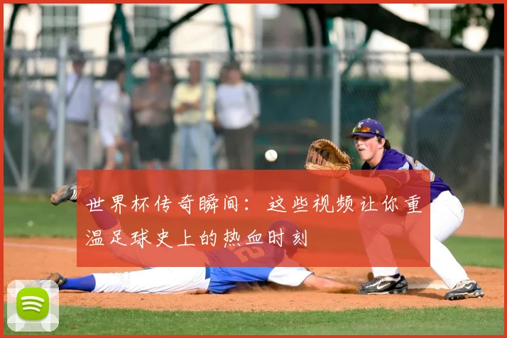 世界杯传奇瞬间：这些视频让你重温足球史上的热血时刻