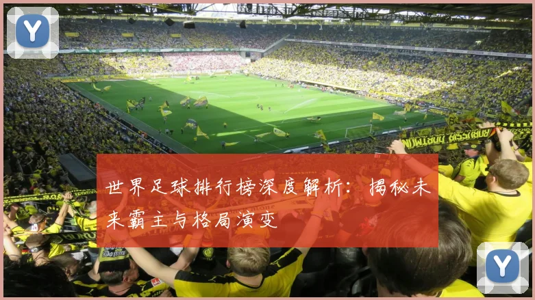 世界足球排行榜深度解析：揭秘未来霸主与格局演变