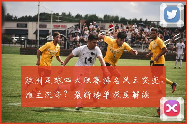 欧洲足球四大联赛排名风云突变，谁主沉浮？最新榜单深度解读