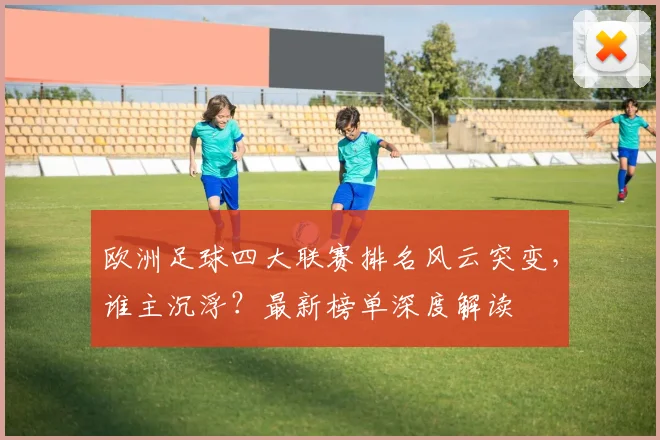 欧洲足球四大联赛排名风云突变，谁主沉浮？最新榜单深度解读