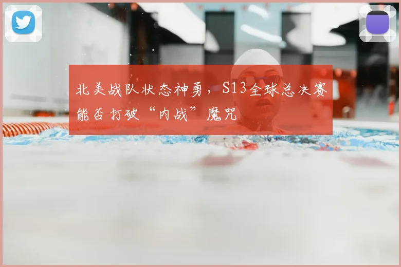 北美战队状态神勇，S13全球总决赛能否打破“内战”魔咒