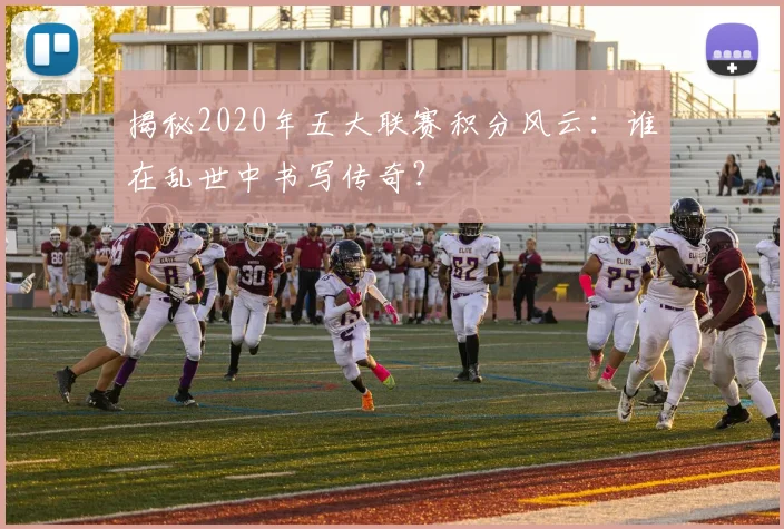 揭秘2020年五大联赛积分风云：谁在乱世中书写传奇？